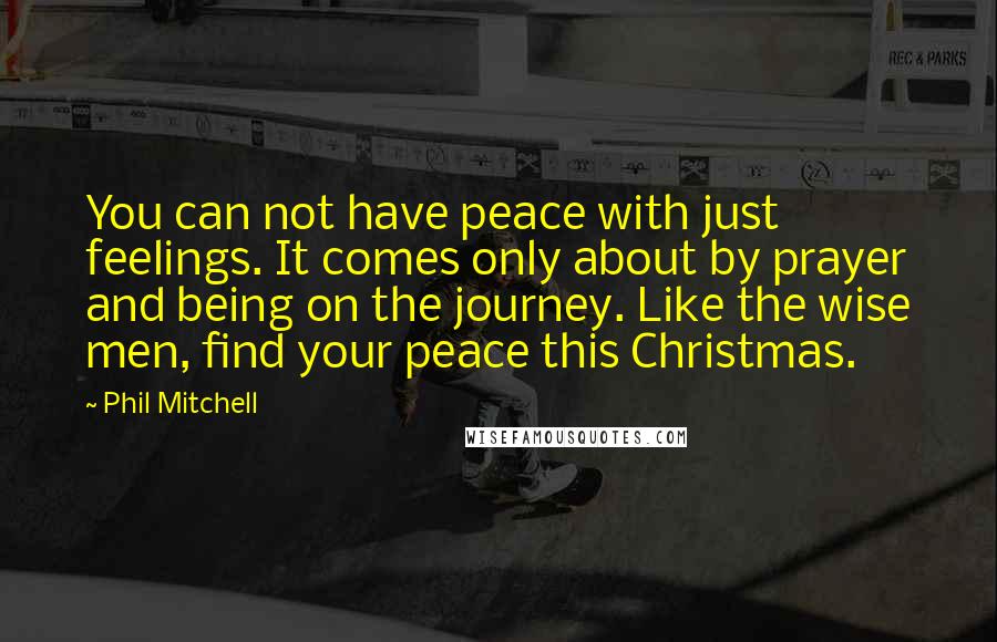 Phil Mitchell quotes: You can not have peace with just feelings. It comes only about by prayer and being on the journey. Like the wise men, find your peace this Christmas.