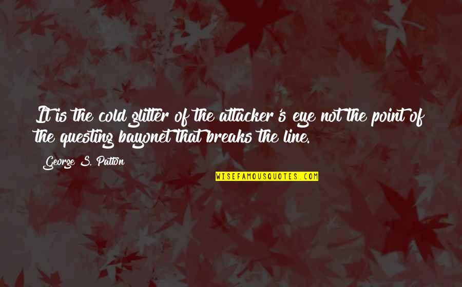 Phil Morrison Quotes By George S. Patton: It is the cold glitter of the attacker's Phil Morrison Quotes By George S. Patton: It is the cold glitter of the attacker's