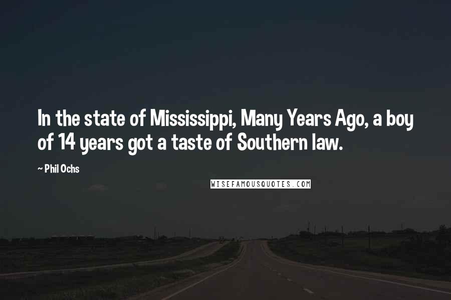 Phil Ochs quotes: In the state of Mississippi, Many Years Ago, a boy of 14 years got a taste of Southern law.