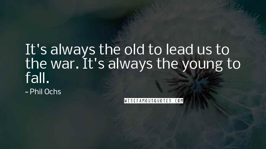 Phil Ochs quotes: It's always the old to lead us to the war. It's always the young to fall.