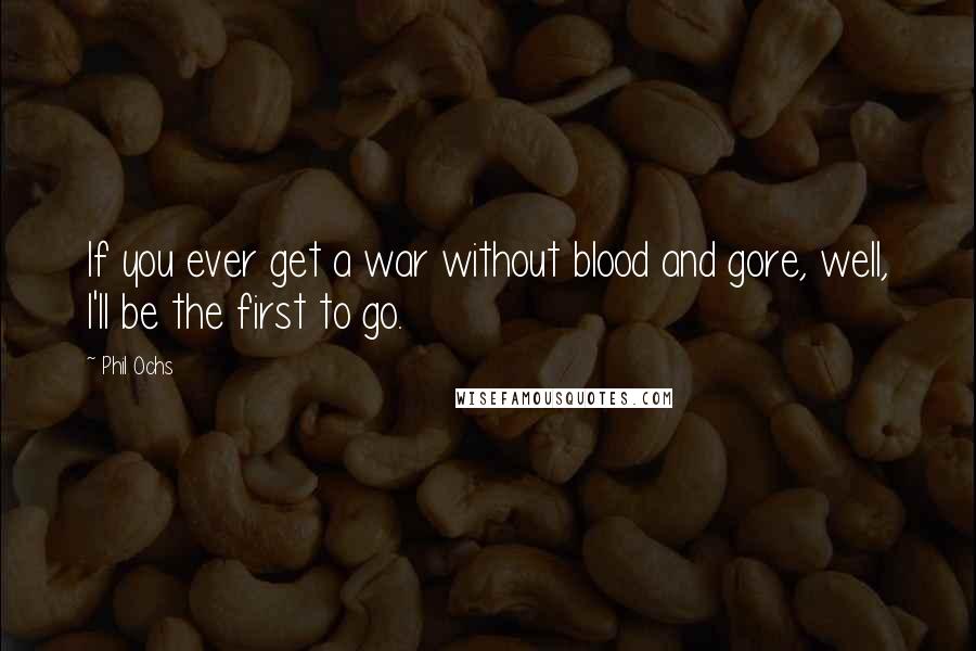 Phil Ochs quotes: If you ever get a war without blood and gore, well, I'll be the first to go.