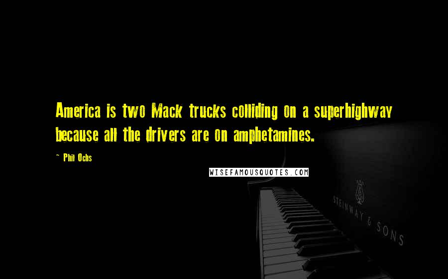 Phil Ochs quotes: America is two Mack trucks colliding on a superhighway because all the drivers are on amphetamines.