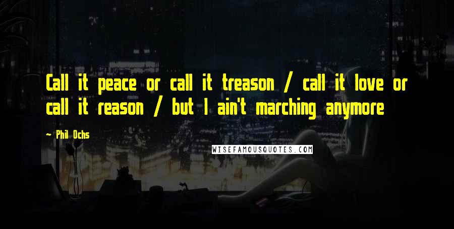 Phil Ochs quotes: Call it peace or call it treason / call it love or call it reason / but I ain't marching anymore