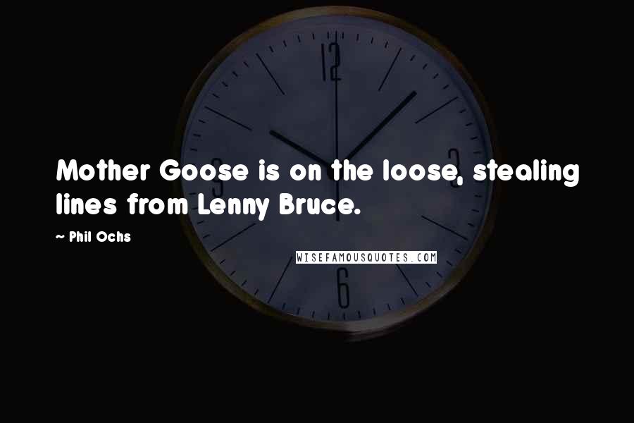 Phil Ochs quotes: Mother Goose is on the loose, stealing lines from Lenny Bruce.