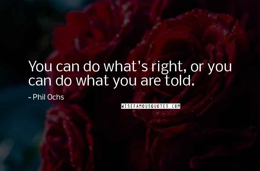 Phil Ochs quotes: You can do what's right, or you can do what you are told.