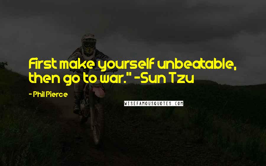 Phil Pierce quotes: First make yourself unbeatable, then go to war." -Sun Tzu
