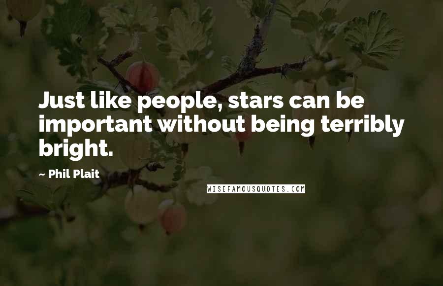 Phil Plait quotes: Just like people, stars can be important without being terribly bright.