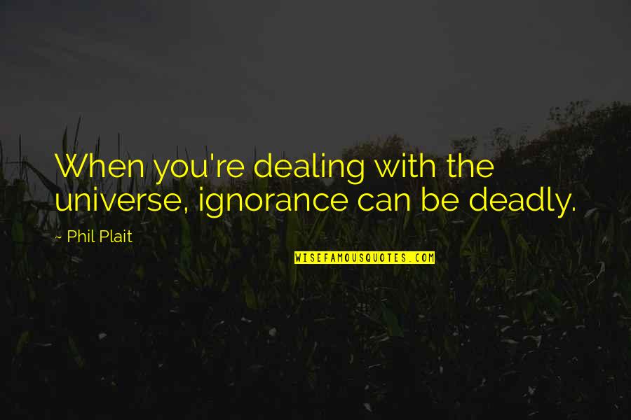 Phil Plait Quotes By Phil Plait: When you're dealing with the universe, ignorance can