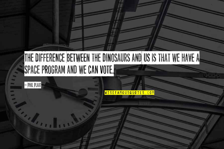 Phil Plait Quotes By Phil Plait: The difference between the dinosaurs and us is