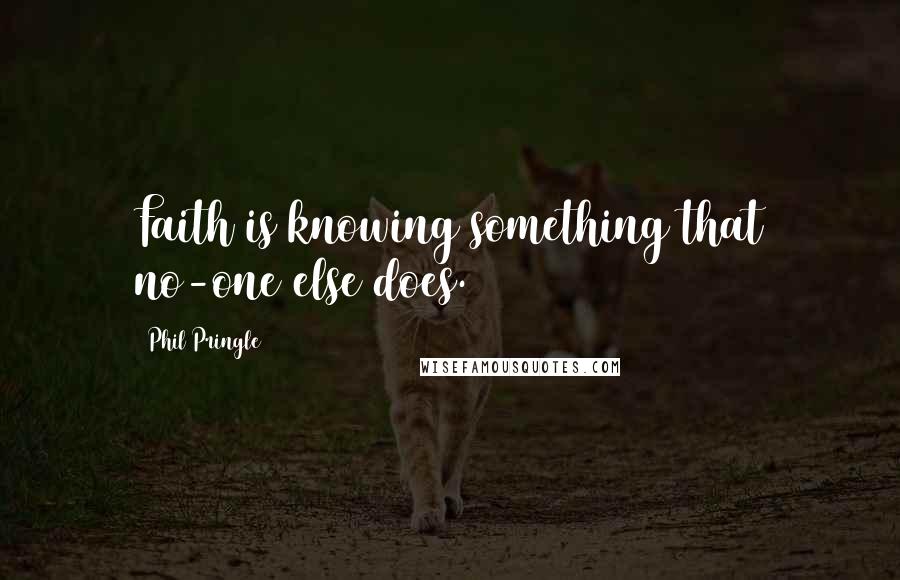 Phil Pringle quotes: Faith is knowing something that no-one else does.