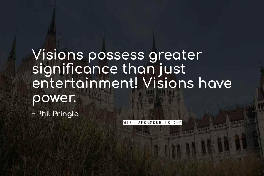 Phil Pringle quotes: Visions possess greater significance than just entertainment! Visions have power.