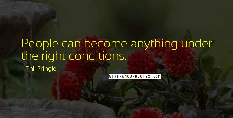 Phil Pringle quotes: People can become anything under the right conditions.