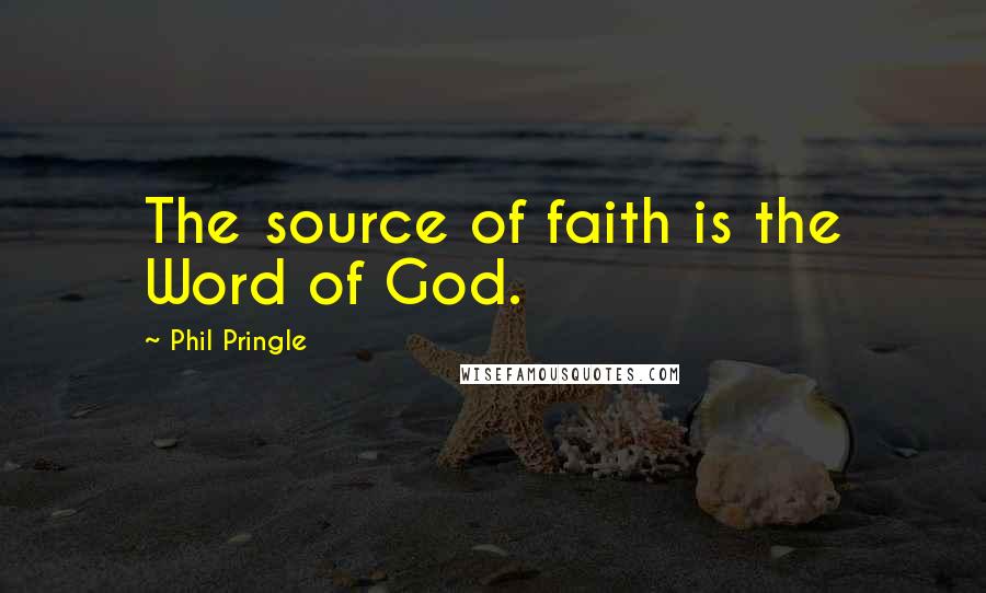 Phil Pringle quotes: The source of faith is the Word of God.