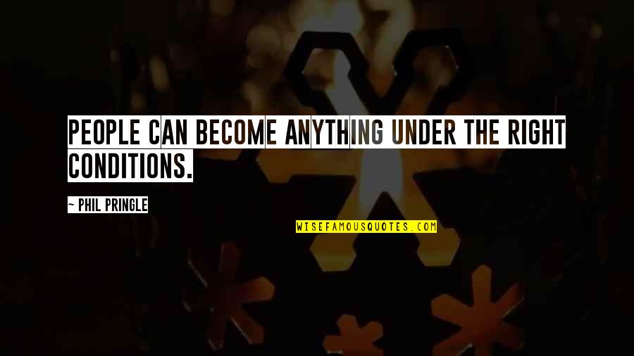 Phil Pringle Quotes By Phil Pringle: People can become anything under the right conditions.