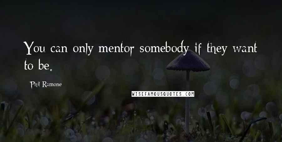 Phil Ramone quotes: You can only mentor somebody if they want to be.