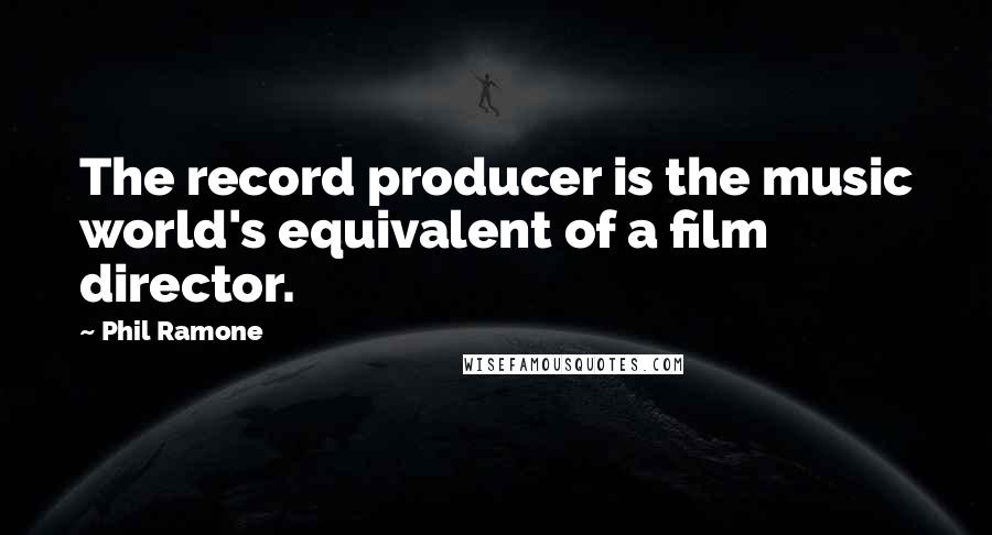 Phil Ramone quotes: The record producer is the music world's equivalent of a film director.