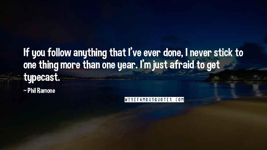 Phil Ramone quotes: If you follow anything that I've ever done, I never stick to one thing more than one year. I'm just afraid to get typecast.