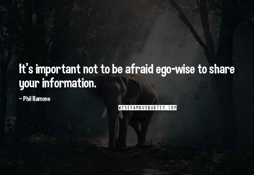 Phil Ramone quotes: It's important not to be afraid ego-wise to share your information.