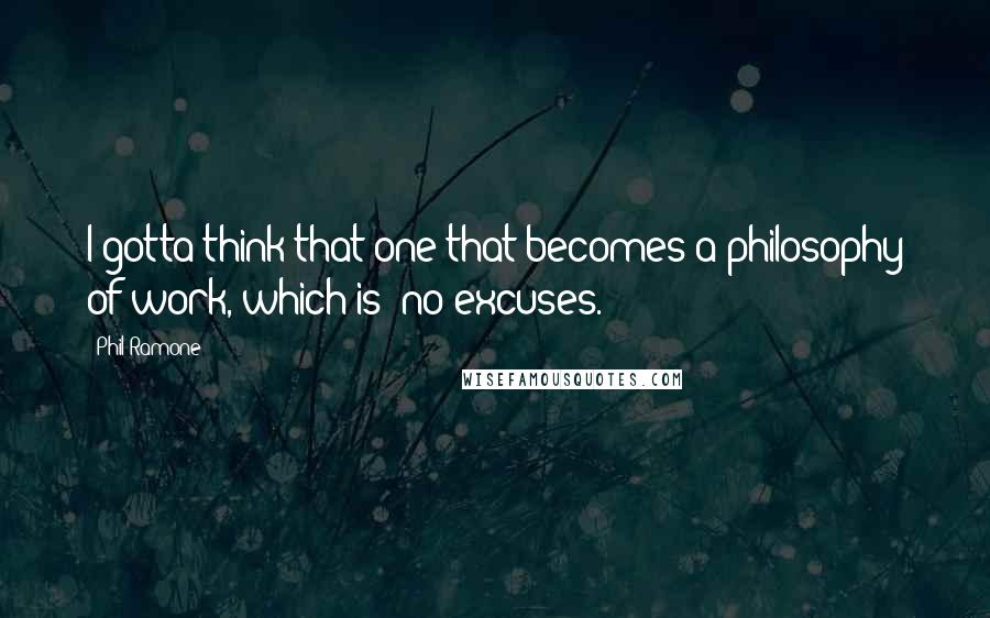 Phil Ramone quotes: I gotta think that one that becomes a philosophy of work, which is "no excuses."