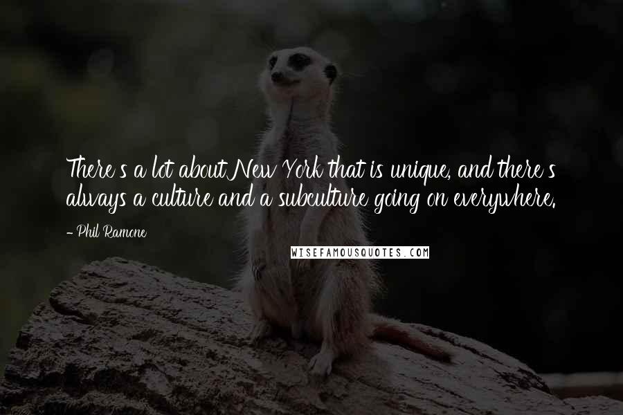 Phil Ramone quotes: There's a lot about New York that is unique, and there's always a culture and a subculture going on everywhere.