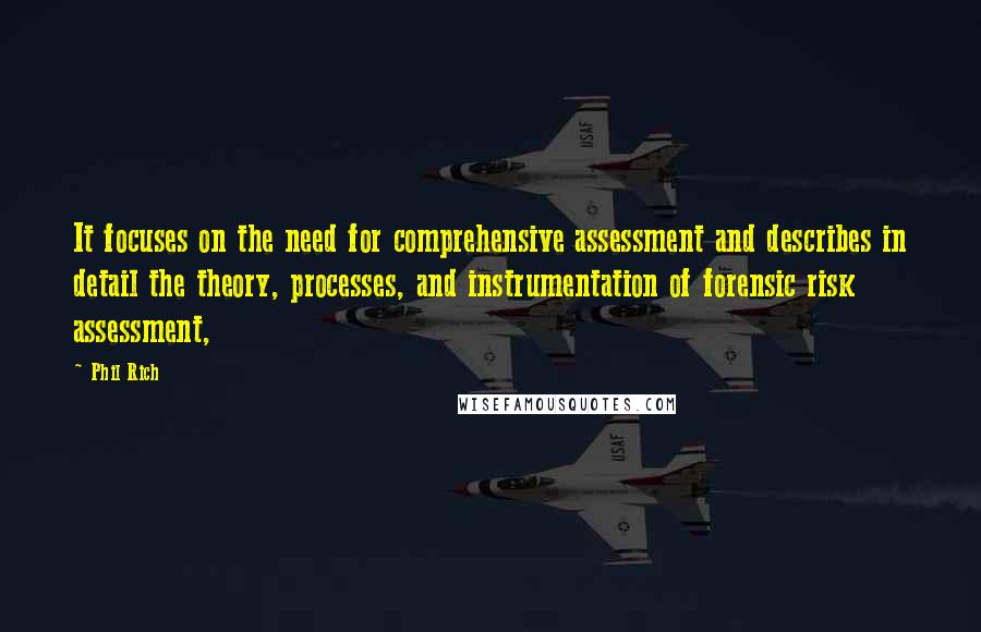 Phil Rich quotes: It focuses on the need for comprehensive assessment and describes in detail the theory, processes, and instrumentation of forensic risk assessment, Phil Rich quotes: It focuses on the need for comprehensive assessment and describes in detail the theory, processes, and instrumentation of forensic risk assessment,