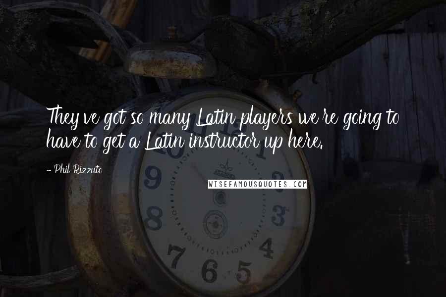 Phil Rizzuto quotes: They've got so many Latin players we're going to have to get a Latin instructor up here.