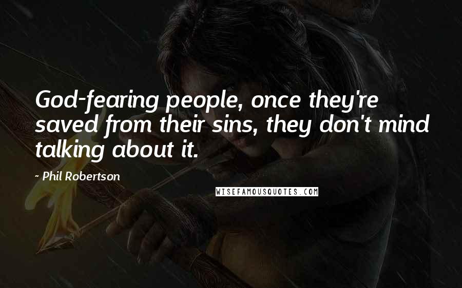 Phil Robertson quotes: God-fearing people, once they're saved from their sins, they don't mind talking about it.