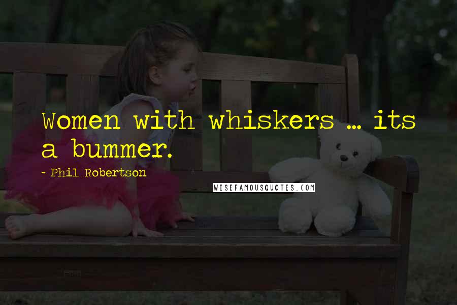 Phil Robertson quotes: Women with whiskers ... its a bummer.