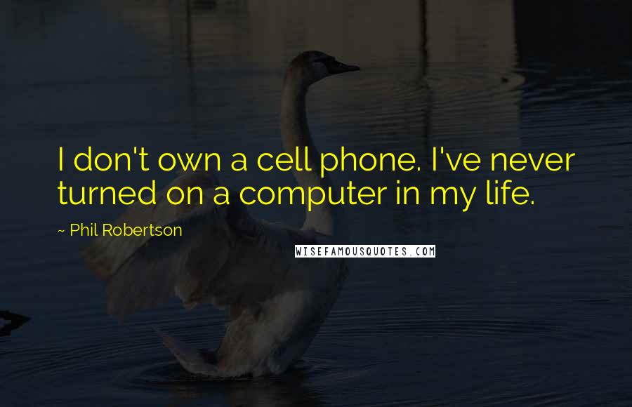 Phil Robertson quotes: I don't own a cell phone. I've never turned on a computer in my life.