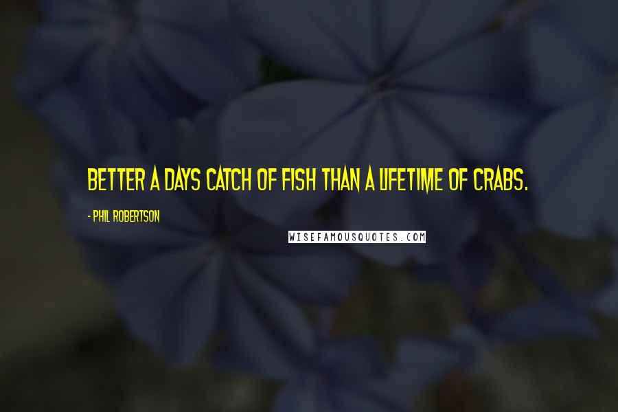 Phil Robertson quotes: Better a days catch of fish than a lifetime of crabs.