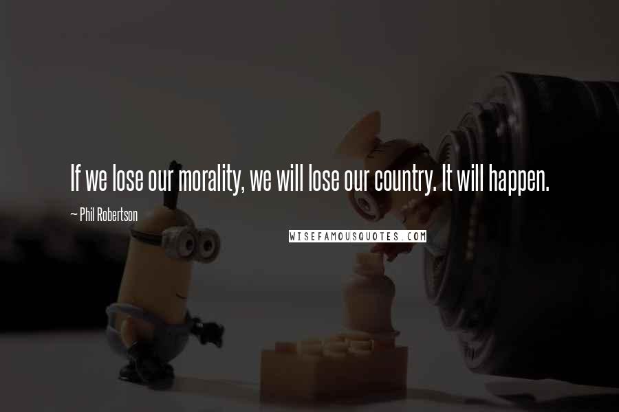 Phil Robertson quotes: If we lose our morality, we will lose our country. It will happen.