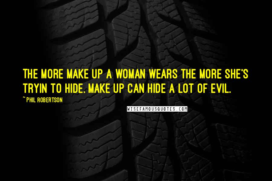 Phil Robertson quotes: The more make up a woman wears the more she's tryin to hide. Make up can hide a lot of evil.