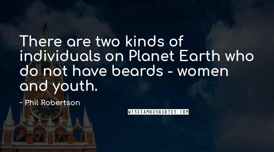 Phil Robertson quotes: There are two kinds of individuals on Planet Earth who do not have beards - women and youth.