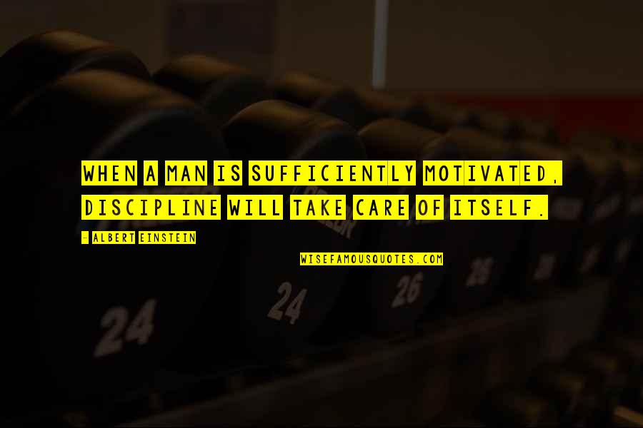 Phil Ruffin Quotes By Albert Einstein: When a man is sufficiently motivated, discipline will