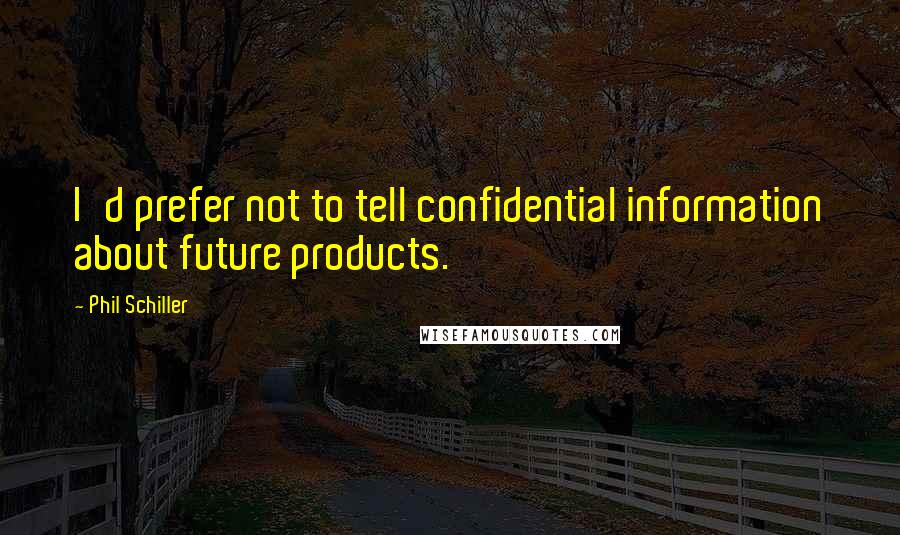Phil Schiller quotes: I'd prefer not to tell confidential information about future products.