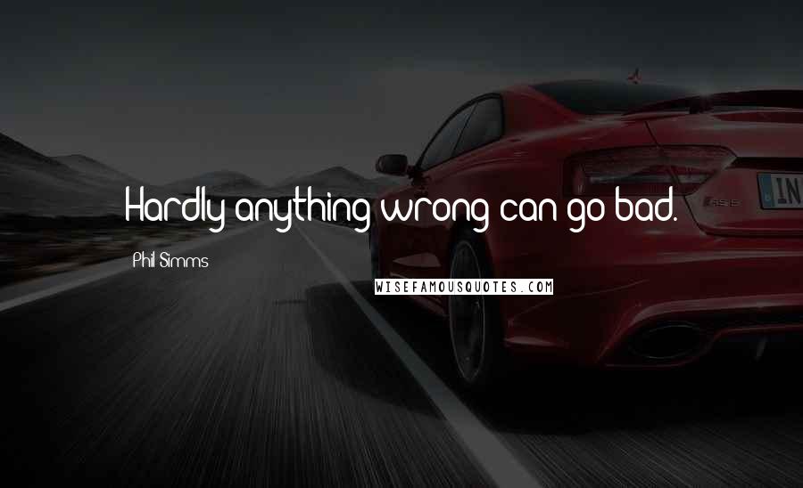 Phil Simms quotes: Hardly anything wrong can go bad.