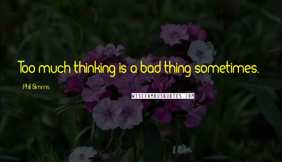 Phil Simms quotes: Too much thinking is a bad thing sometimes.