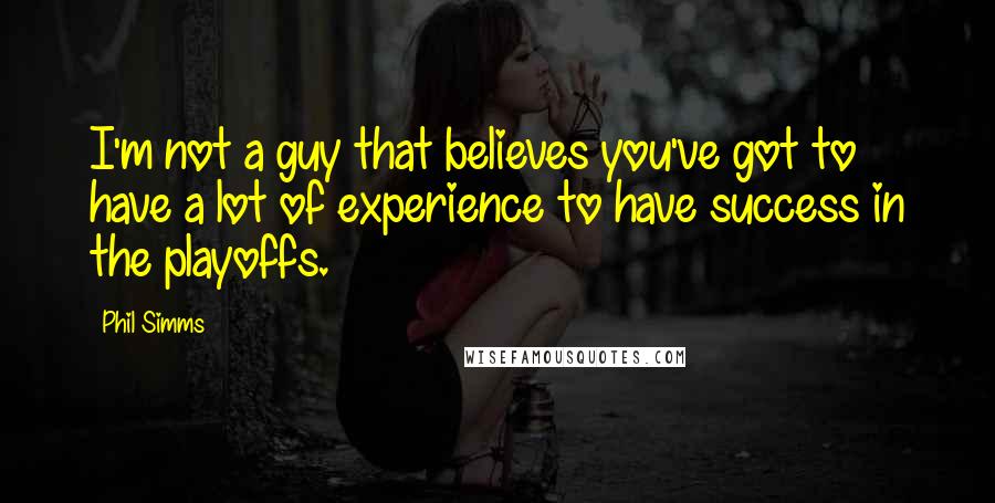 Phil Simms quotes: I'm not a guy that believes you've got to have a lot of experience to have success in the playoffs.