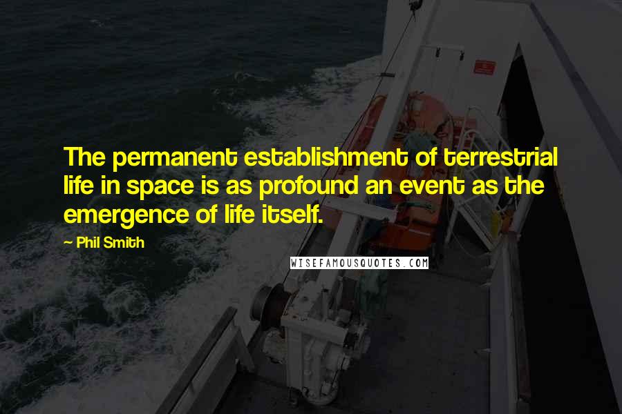Phil Smith quotes: The permanent establishment of terrestrial life in space is as profound an event as the emergence of life itself.