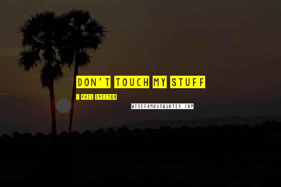 Phil Spector quotes: don't touch my stuff