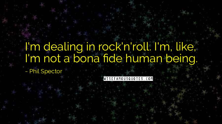 Phil Spector quotes: I'm dealing in rock'n'roll. I'm, like, I'm not a bona fide human being.