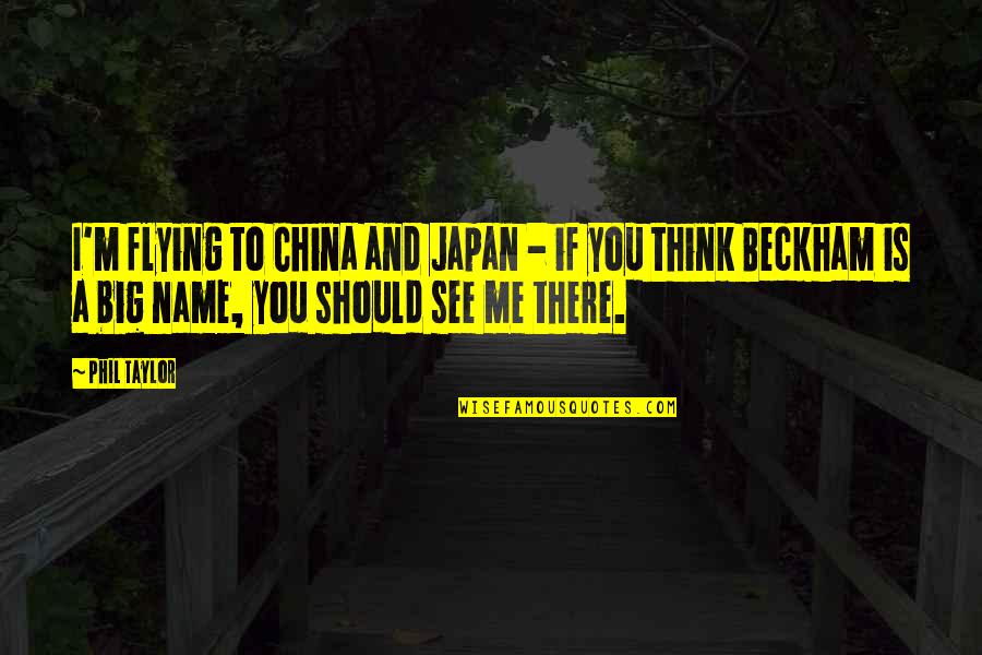 Phil Taylor Quotes By Phil Taylor: I'm flying to China and Japan - if Phil Taylor Quotes By Phil Taylor: I'm flying to China and Japan - if