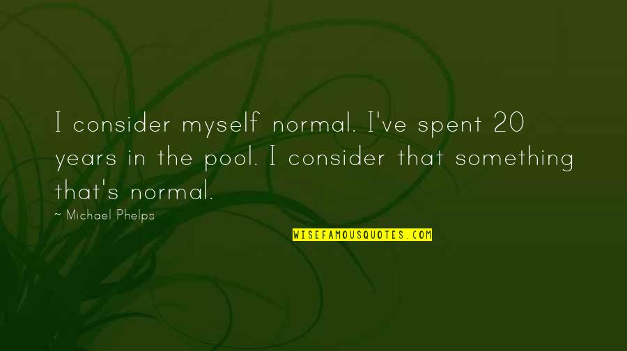 Phil The Greek Quotes By Michael Phelps: I consider myself normal. I've spent 20 years