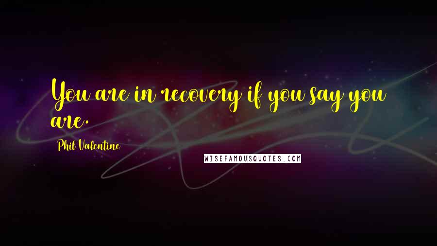 Phil Valentine quotes: You are in recovery if you say you are.