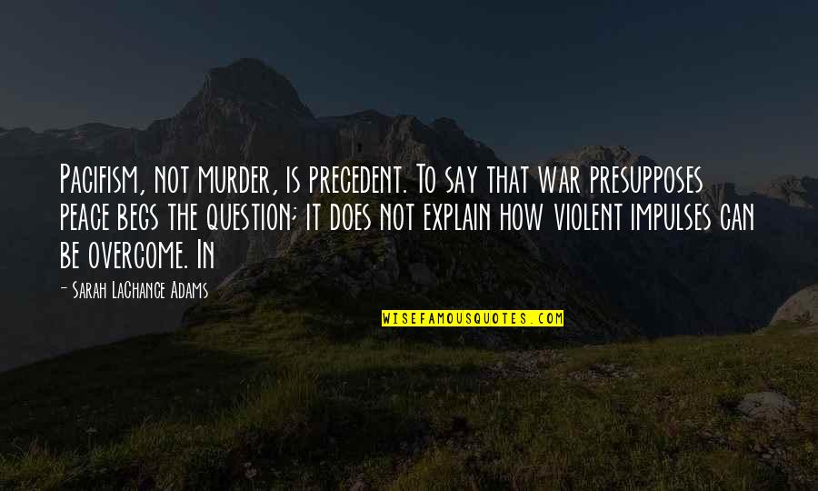 Phil Vickery Quotes By Sarah LaChance Adams: Pacifism, not murder, is precedent. To say that Phil Vickery Quotes By Sarah LaChance Adams: Pacifism, not murder, is precedent. To say that