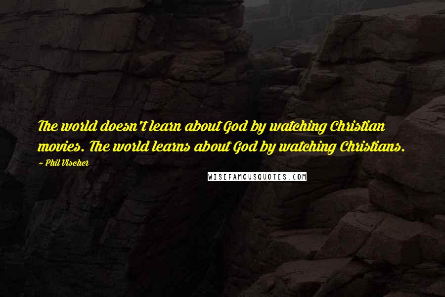 Phil Vischer quotes: The world doesn't learn about God by watching Christian movies. The world learns about God by watching Christians. Phil Vischer quotes: The world doesn't learn about God by watching Christian movies. The world learns about God by watching Christians.