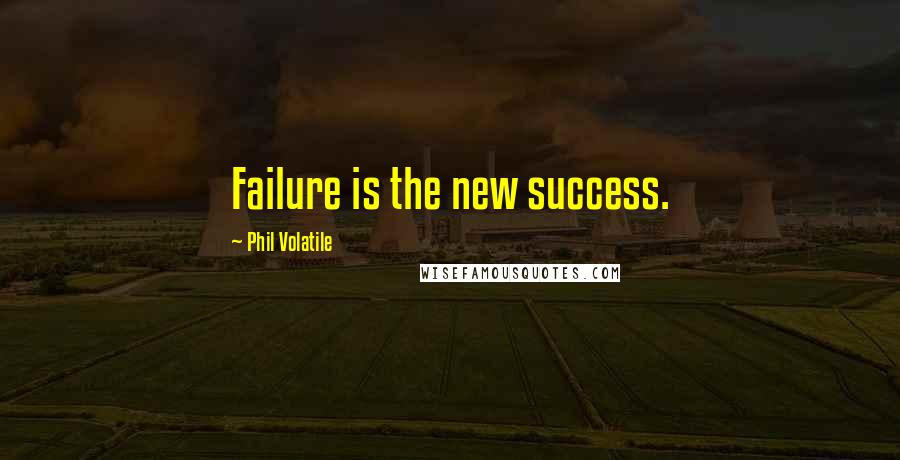 Phil Volatile quotes: Failure is the new success.