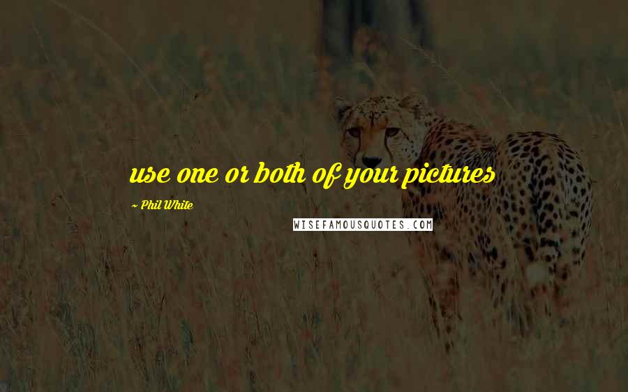 Phil White quotes: use one or both of your pictures