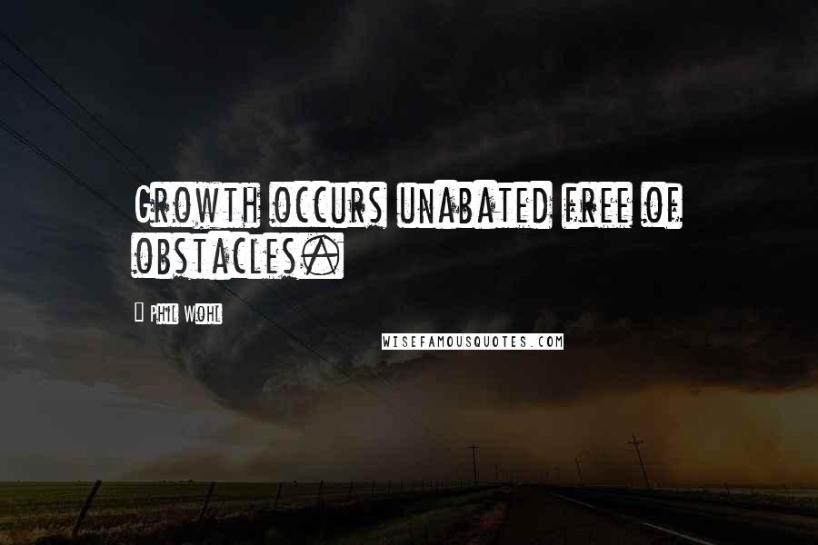 Phil Wohl quotes: Growth occurs unabated free of obstacles. Phil Wohl quotes: Growth occurs unabated free of obstacles.