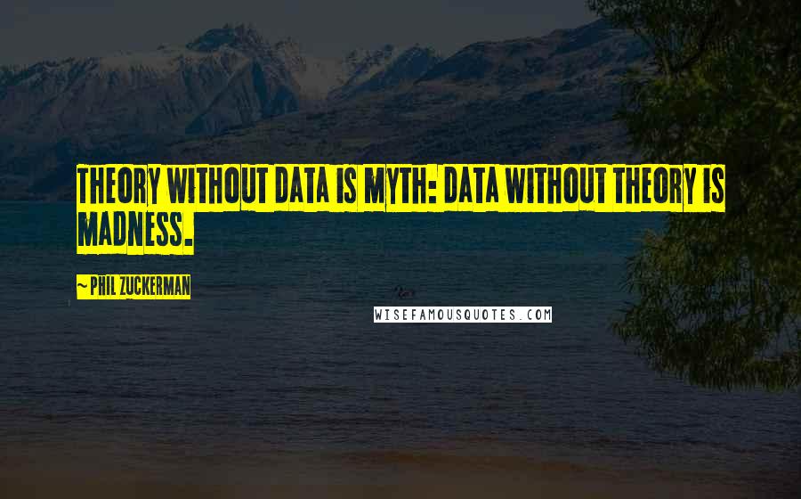 Phil Zuckerman quotes: Theory without data is myth: data without theory is madness.